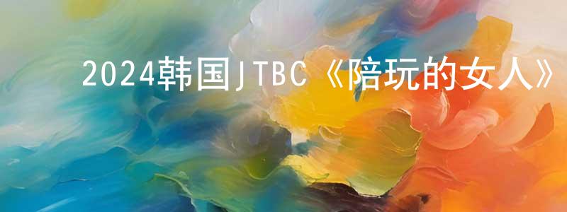 ﻿陈其云的网络影视资源,﻿2024韩国JTBC《陪玩的女人》第16集[韩语中字]迅雷下载_电影天堂